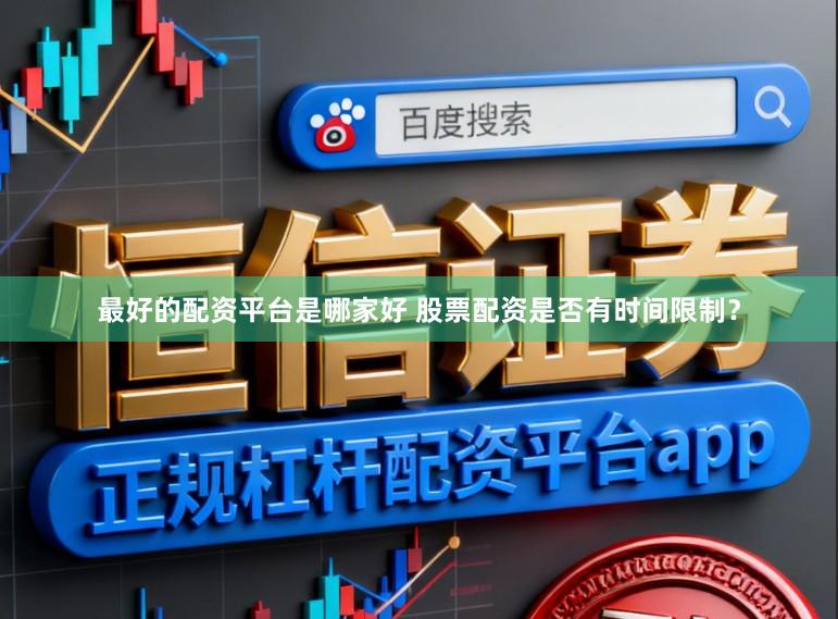 最好的配资平台是哪家好 股票配资是否有时间限制？