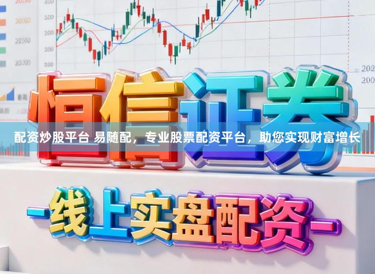 配资炒股平台 易随配，专业股票配资平台，助您实现财富增长