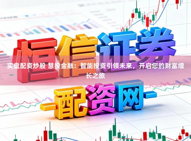 实盘配资炒股 慧投金融：智能投资引领未来，开启您的财富增长之旅