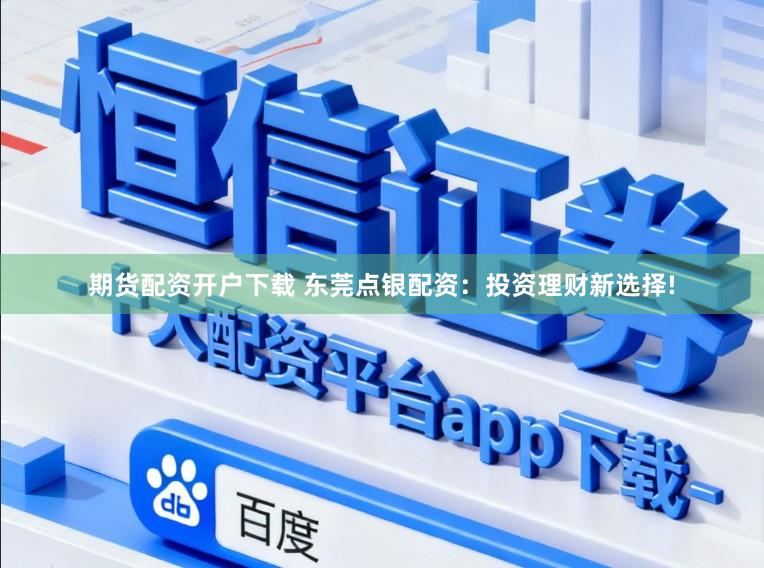 期货配资开户下载 东莞点银配资：投资理财新选择!