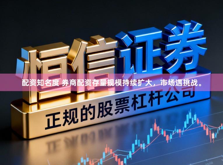 配资知名度 券商配资存量规模持续扩大，市场遇挑战。