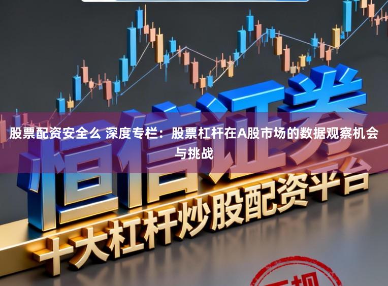 股票配资安全么 深度专栏：股票杠杆在A股市场的数据观察机会与挑战