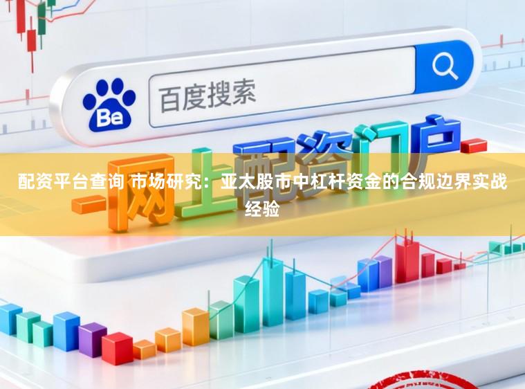 配资平台查询 市场研究：亚太股市中杠杆资金的合规边界实战经验